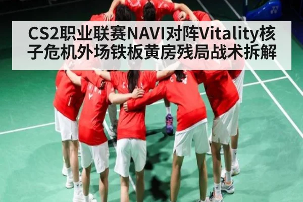 CS2职业联赛NAVI对阵Vitality核子危机外场铁板黄房残局战术拆解
