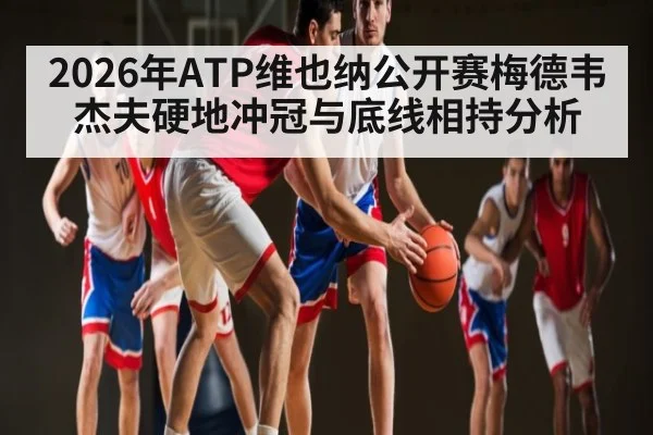 2026年ATP维也纳公开赛梅德韦杰夫硬地冲冠与底线相持分析