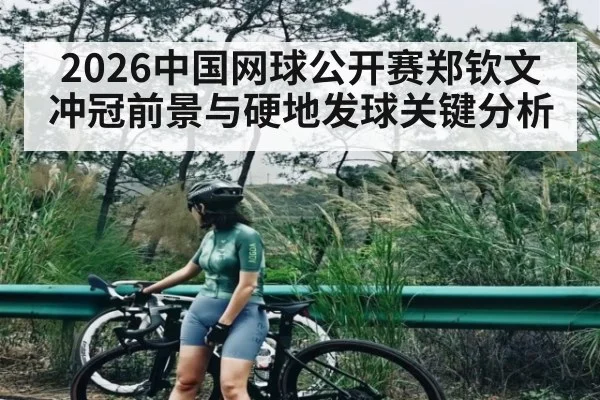 2026中国网球公开赛郑钦文冲冠前景与硬地发球关键分析